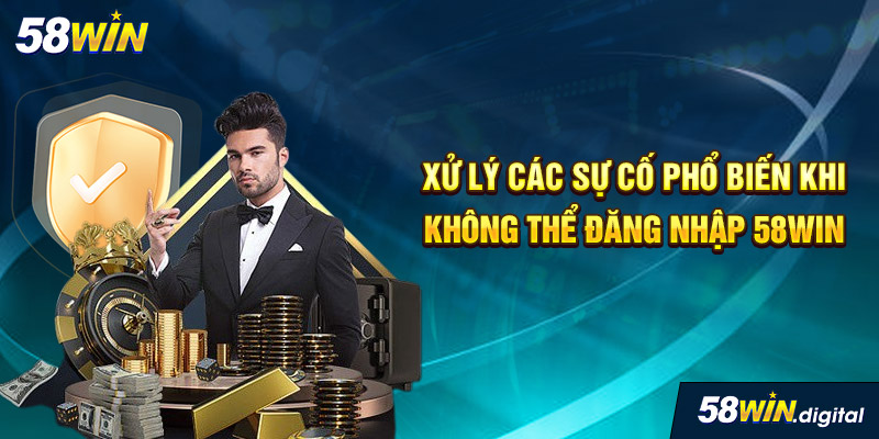 Xử lý các sự cố phổ biến khi không thể đăng nhập 58win