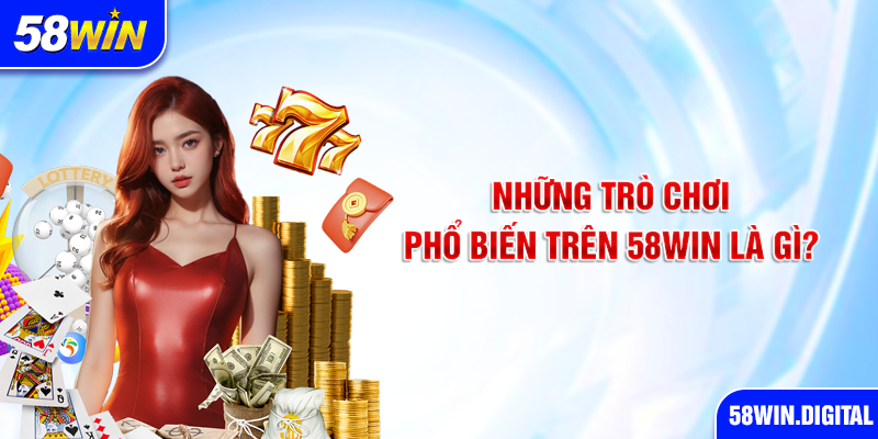 Những trò chơi phổ biến trên 58win là gì?