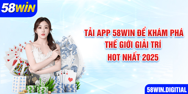 Tải App 58win Để Khám Phá Thế Giới Giải Trí Hot Nhất 2025