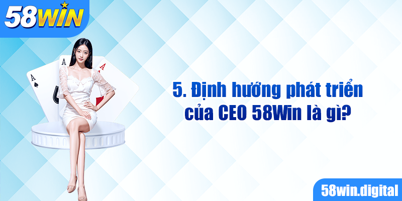 Định hướng phát triển của CEO 58Win là gì?