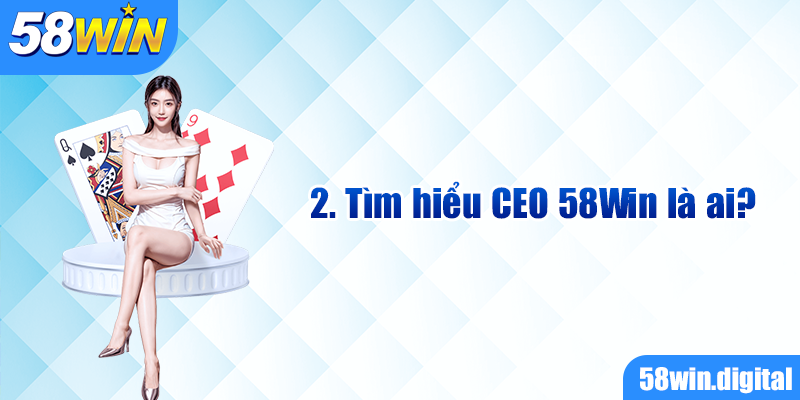 Tìm hiểu CEO 58Win là ai?