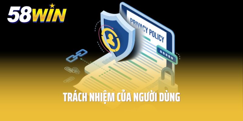 Chính sách bảo mật 58Win với trách nhiệm của người dùng