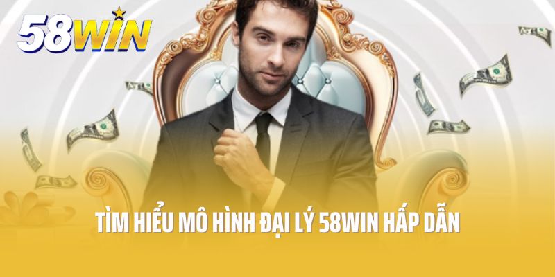 Tìm hiểu mô hình đại lý 58Win hấp dẫn