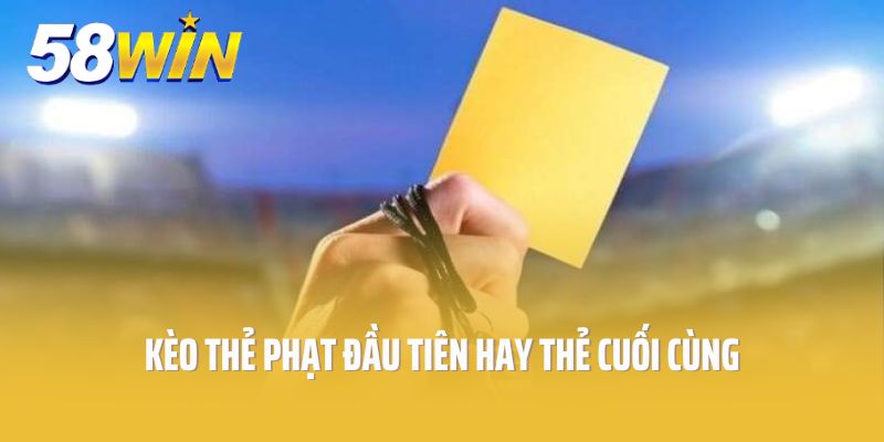 Kèo thẻ phạt đầu tiên hay thẻ cuối cùng