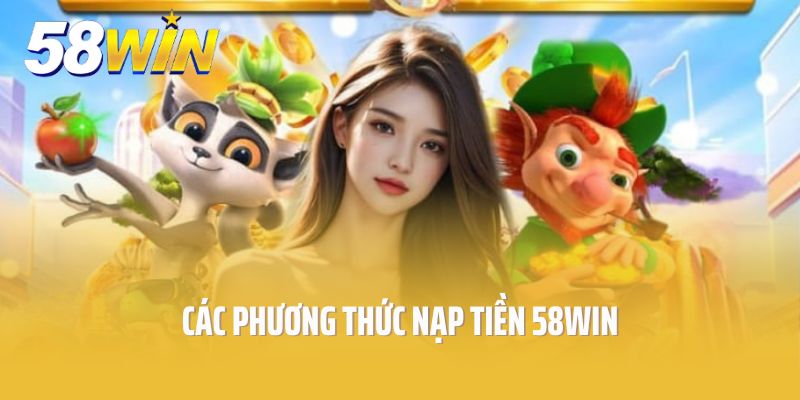 Các phương thức nạp tiền 58win đa dạng, linh hoạt và dễ dàng