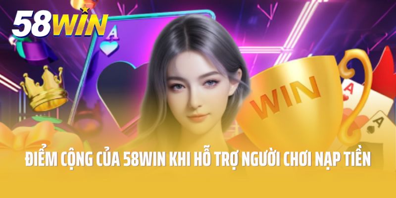 Điểm cộng của 58win khi hỗ trợ người chơi nạp tiền